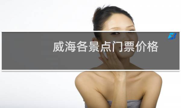 威海各景点门票价格