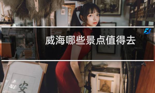 威海哪些景点值得去