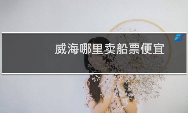 威海哪里卖船票便宜