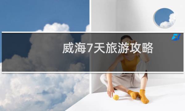 威海7天旅游攻略