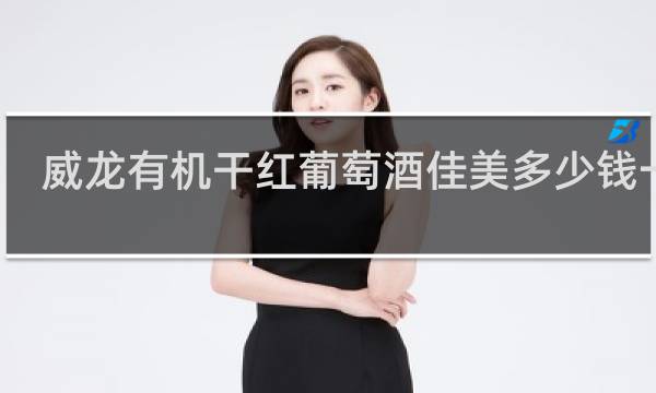 威龙有机干红葡萄酒佳美多少钱一瓶