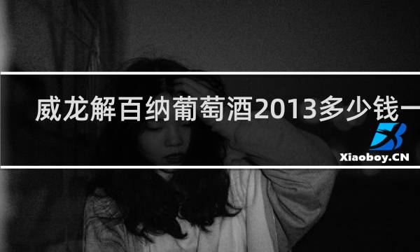 威龙解百纳葡萄酒2013多少钱一瓶