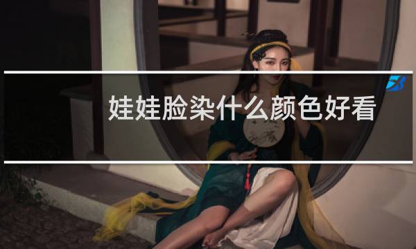 娃娃脸染什么颜色好看