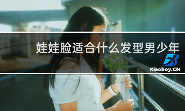 娃娃脸适合什么发型男少年