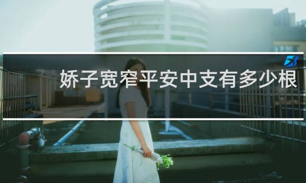 娇子宽窄平安中支有多少根