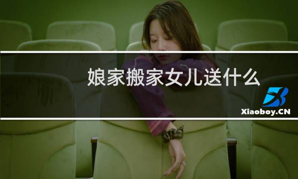 娘家搬家女儿送什么