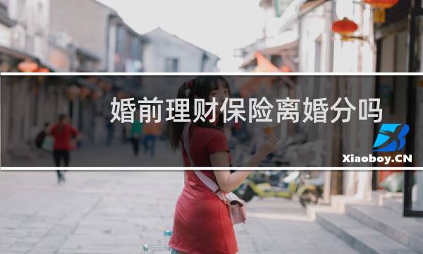 婚前理财保险离婚分吗