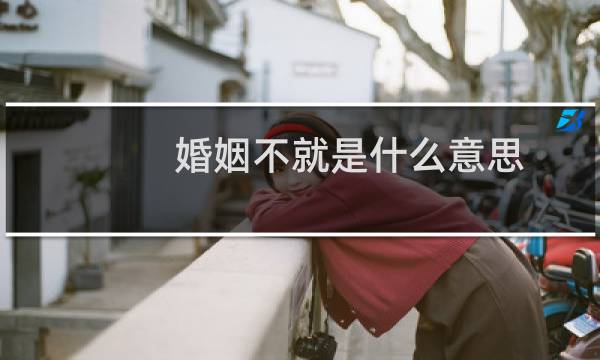 婚姻不就是什么意思
