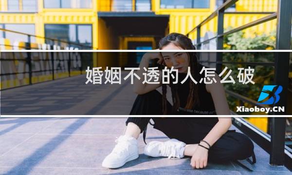 婚姻不透的人怎么破