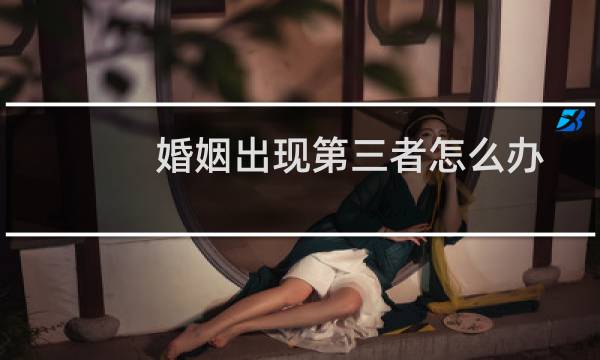 婚姻出现第三者怎么办