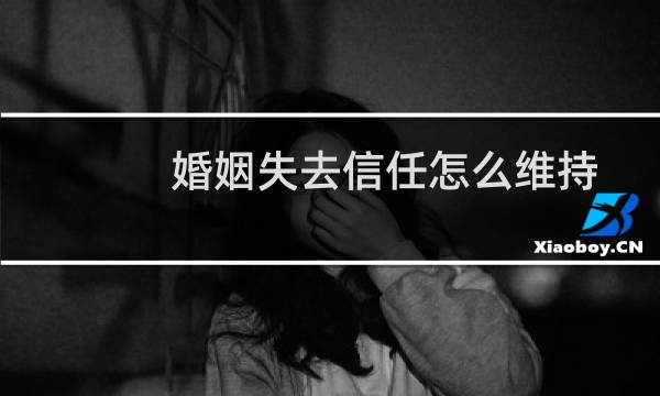 婚姻失去信任怎么维持