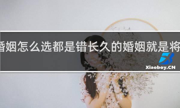 婚姻怎么选都是错长久的婚姻就是将错就错