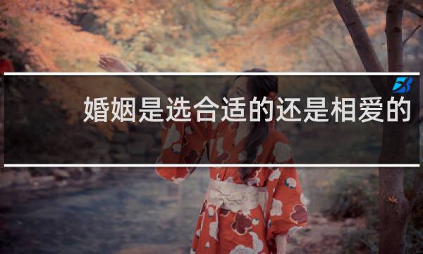 婚姻是选合适的还是相爱的