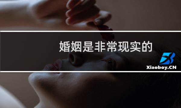 婚姻是非常现实的