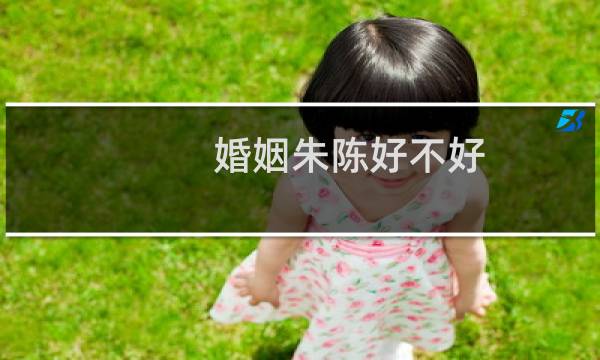 婚姻朱陈好不好