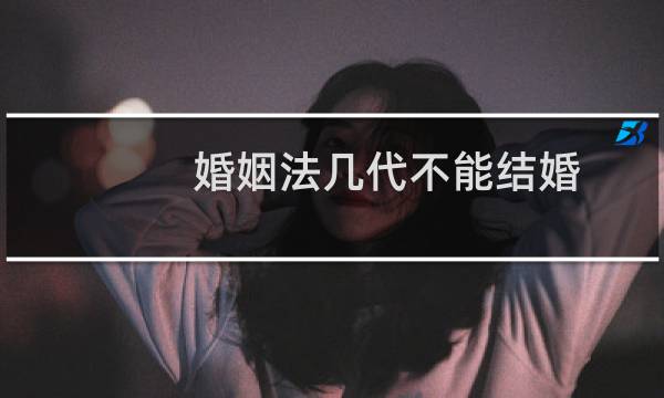 婚姻法几代不能结婚