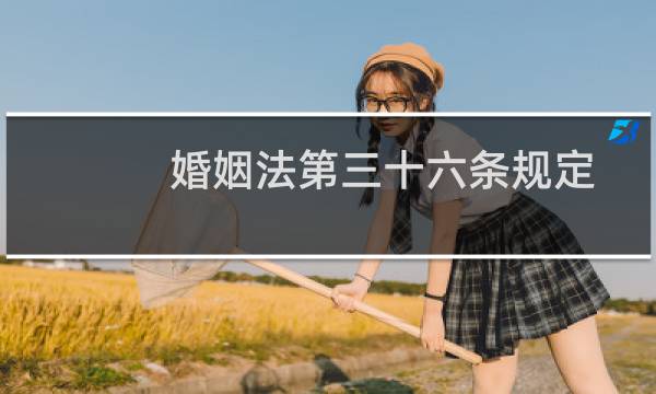 婚姻法第三十六条规定