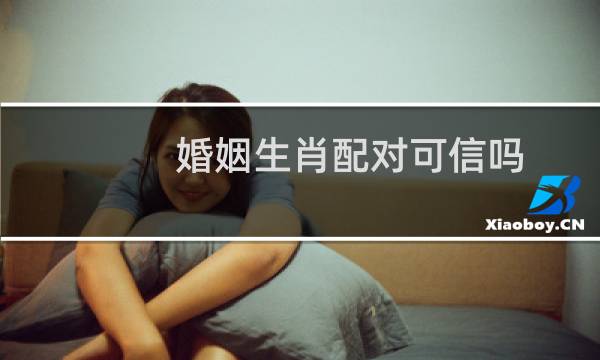 婚姻生肖配对可信吗