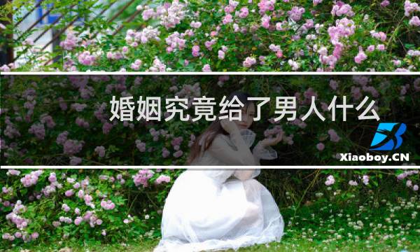 婚姻究竟给了男人什么