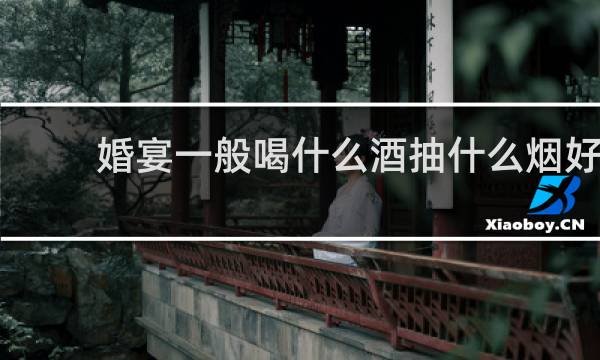 婚宴一般喝什么酒抽什么烟好