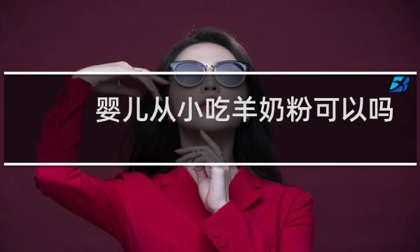 婴儿从小吃羊奶粉可以吗