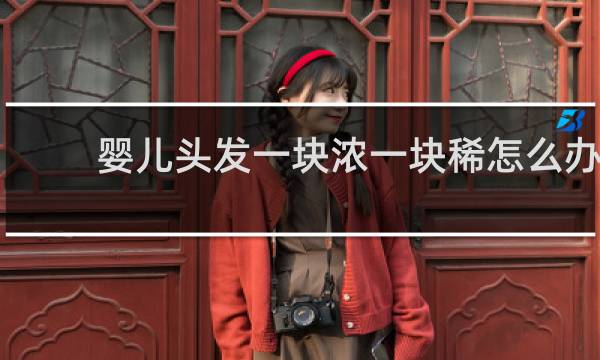 婴儿头发一块浓一块稀怎么办
