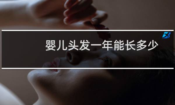婴儿头发一年能长多少