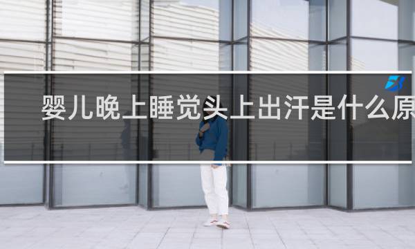 婴儿晚上睡觉头上出汗是什么原因