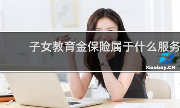 子女教育金保险属于什么服务