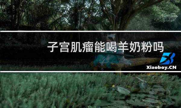 子宫肌瘤能喝羊奶粉吗