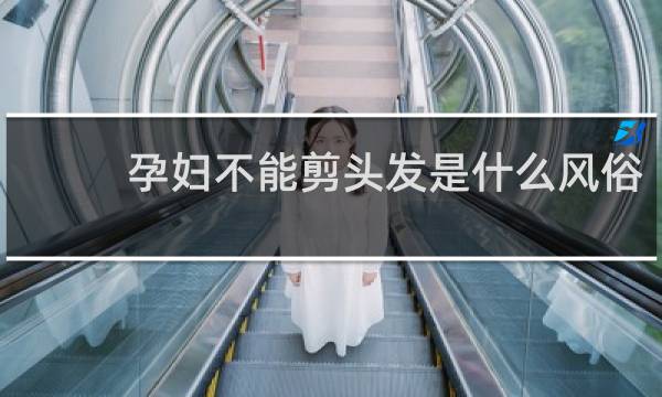 孕妇不能剪头发是什么风俗