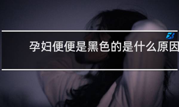 孕妇便便是黑色的是什么原因