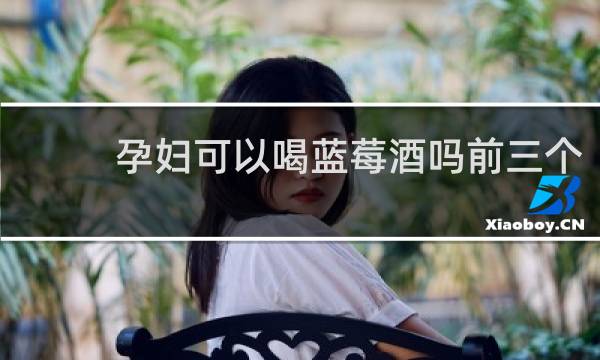 孕妇可以喝蓝莓酒吗前三个