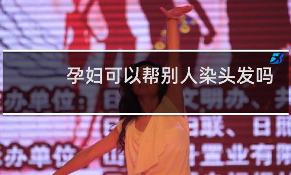 孕妇可以帮别人染头发吗