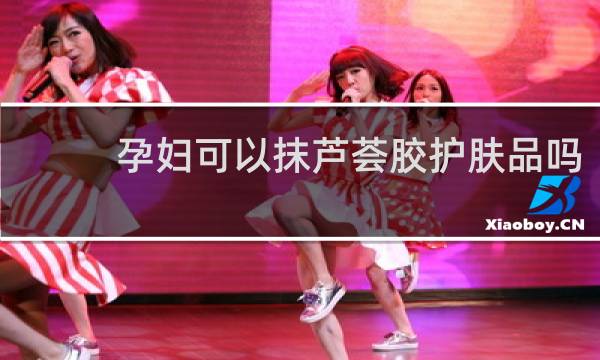孕妇可以抹芦荟胶护肤品吗
