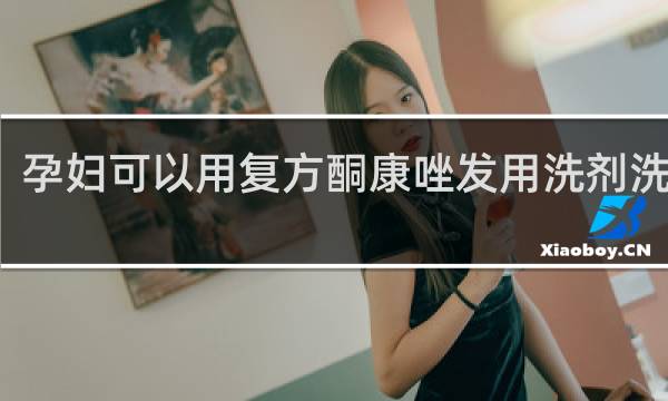 孕妇可以用复方酮康唑发用洗剂洗头吗