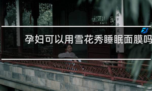 孕妇可以用雪花秀睡眠面膜吗