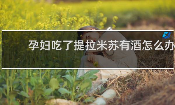 孕妇吃了提拉米苏有酒怎么办