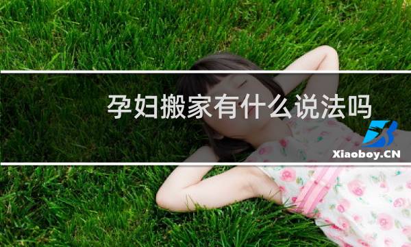 孕妇搬家有什么说法吗