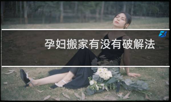 孕妇搬家有没有破解法
