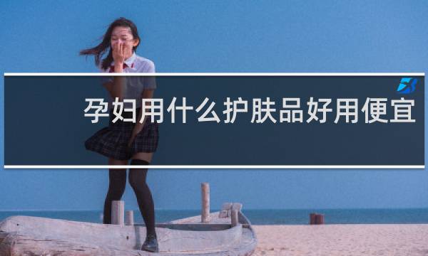 孕妇用什么护肤品好用便宜