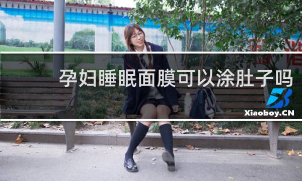 孕妇睡眠面膜可以涂肚子吗