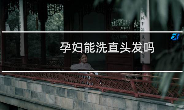 孕妇能洗直头发吗?