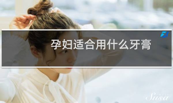 孕妇适合用什么牙膏