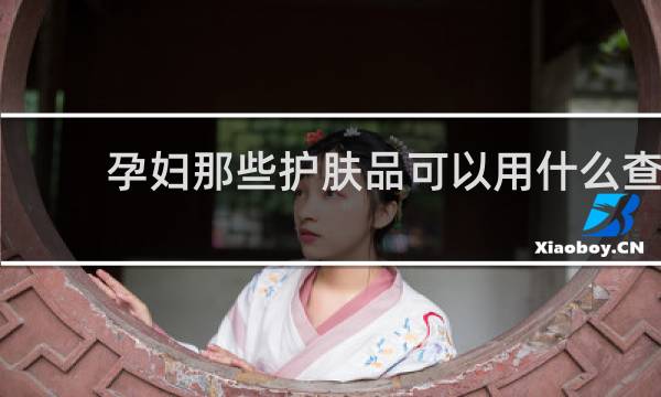 孕妇那些护肤品可以用什么查