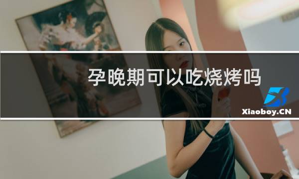 孕晚期可以吃烧烤吗