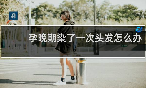 孕晚期染了一次头发怎么办