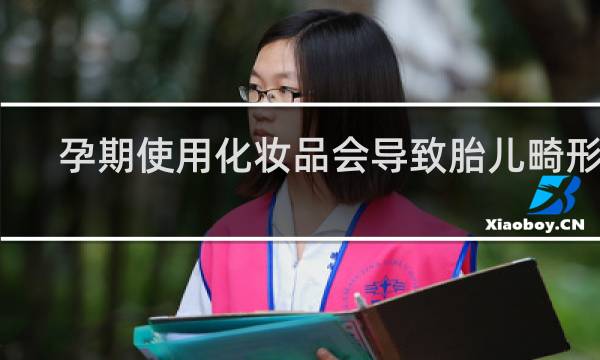 孕期使用化妆品会导致胎儿畸形吗
