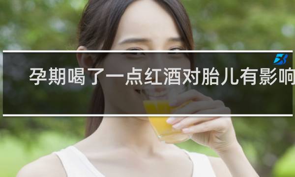 孕期喝了一点红酒对胎儿有影响吗