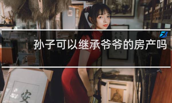孙子可以继承爷爷的房产吗